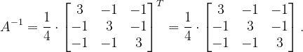 \dpi{120} A^{-1}=\frac{1}{4}\cdot \begin{bmatrix} 3 & -1 & -1\\ -1& 3 & -1\\ -1& -1 &3 \end{bmatrix}^{T}=\frac{1}{4}\cdot \begin{bmatrix} 3 & -1 & -1\\ -1& 3 & -1\\ -1 & -1 & 3 \end{bmatrix}.